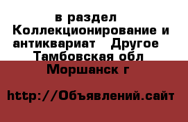  в раздел : Коллекционирование и антиквариат » Другое . Тамбовская обл.,Моршанск г.